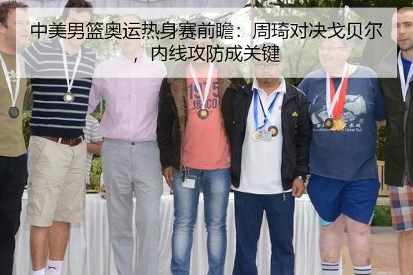 中美男篮奥运热身赛前瞻：周琦对决戈贝尔，内线攻防成关键